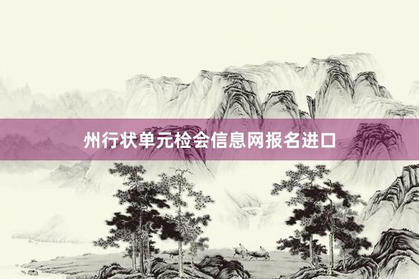 州行状单元检会信息网报名进口