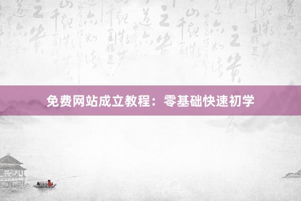 免费网站成立教程：零基础快速初学