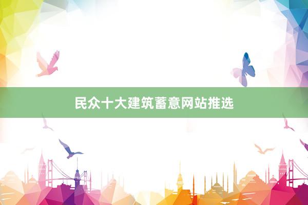 民众十大建筑蓄意网站推选