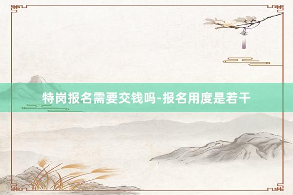 特岗报名需要交钱吗-报名用度是若干