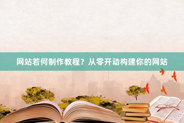 网站若何制作教程？从零开动构建你的网站