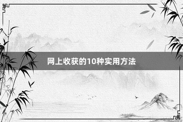 网上收获的10种实用方法