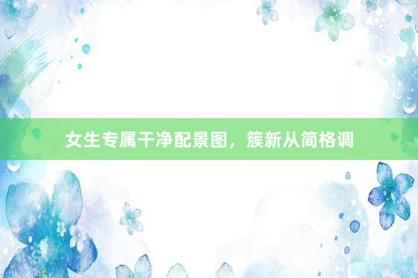 女生专属干净配景图，簇新从简格调