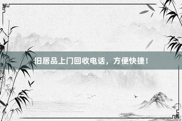 旧居品上门回收电话，方便快捷！