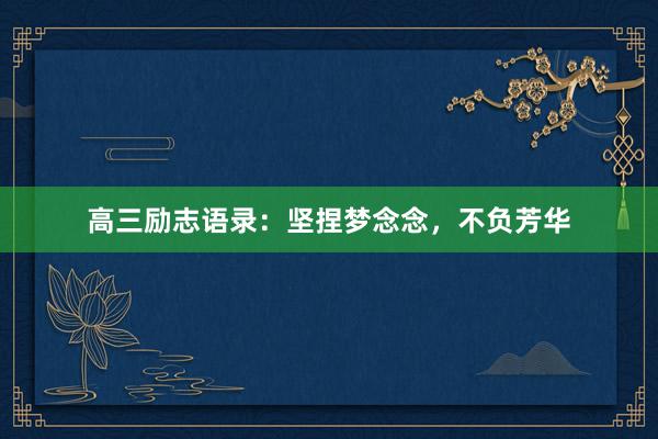 高三励志语录：坚捏梦念念，不负芳华