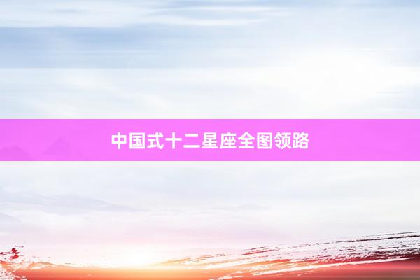 中国式十二星座全图领路