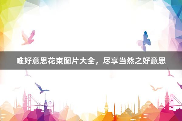 唯好意思花束图片大全，尽享当然之好意思
