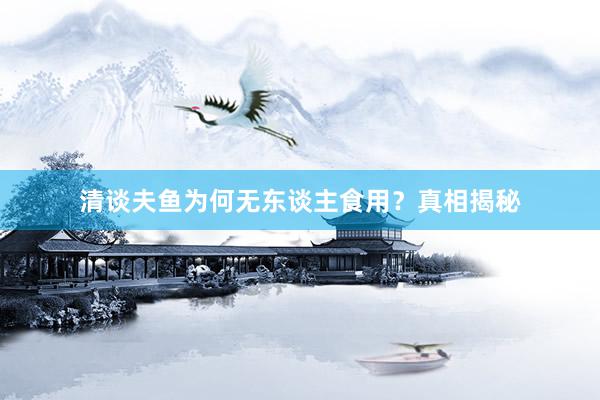清谈夫鱼为何无东谈主食用？真相揭秘