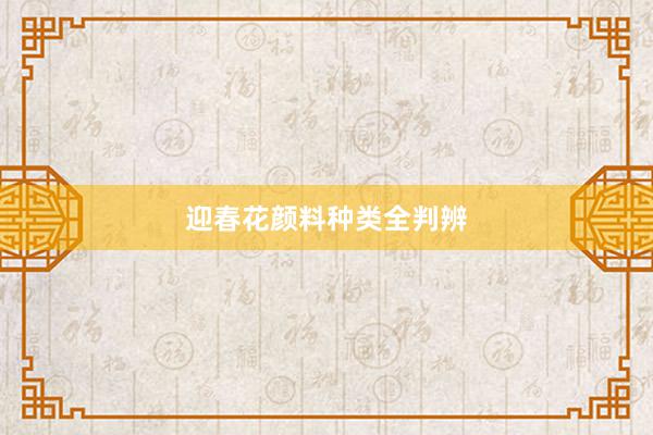 迎春花颜料种类全判辨