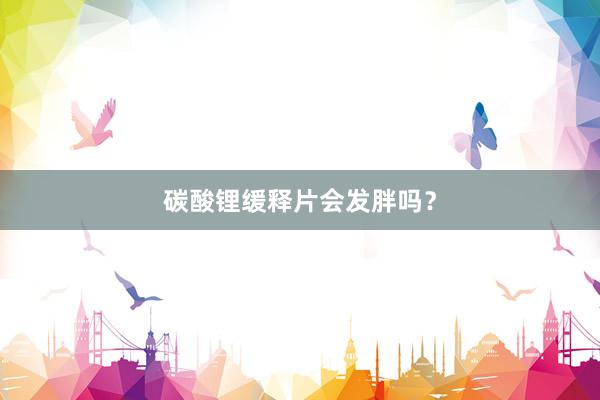 碳酸锂缓释片会发胖吗？