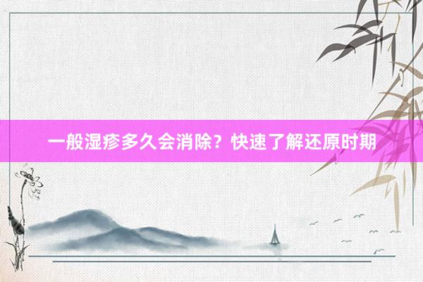 一般湿疹多久会消除？快速了解还原时期