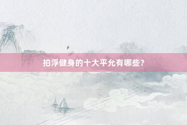 拍浮健身的十大平允有哪些？